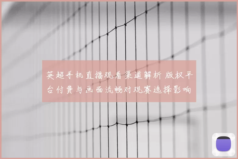 英超手机直播观看渠道解析 版权平台付费与画面流畅对观赛选择影响