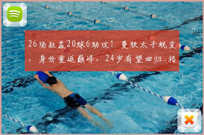 26场狂轰20球6助攻!曼联太子蜕变,身价重返巅峰,24岁有望回归_格林伍德_马赛_德泽尔比