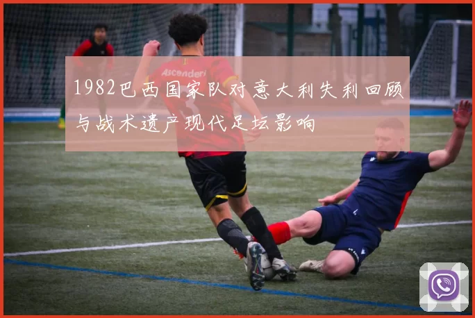1982巴西国家队对意大利失利回顾与战术遗产现代足坛影响