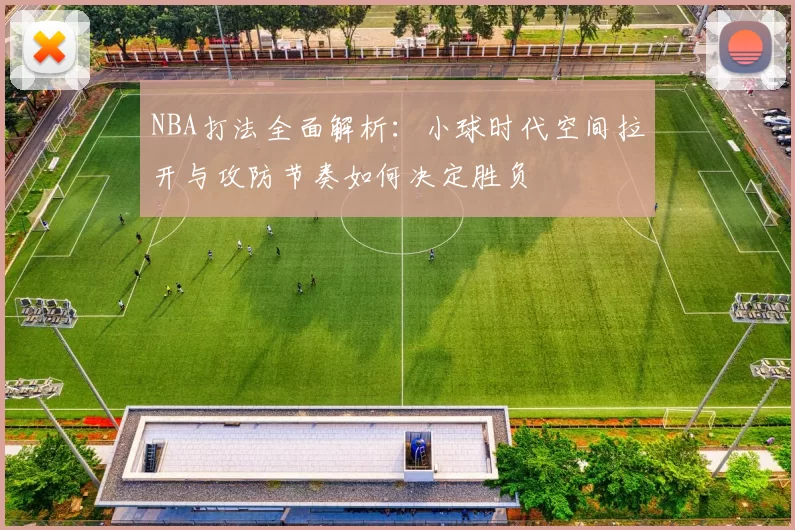 NBA打法全面解析:小球时代空间拉开与攻防节奏如何决定胜负