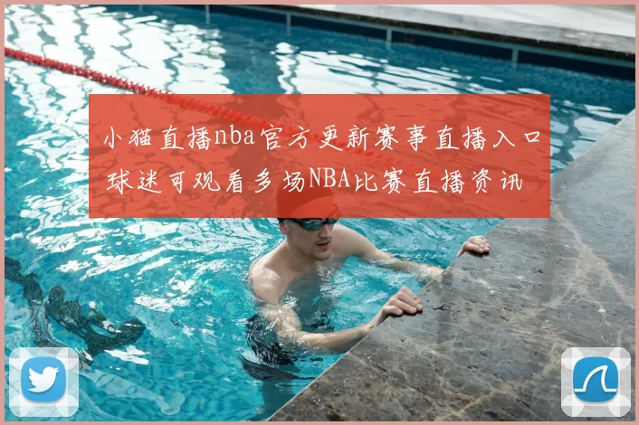 小猫直播nba官方更新赛事直播入口 球迷可观看多场NBA比赛直播资讯