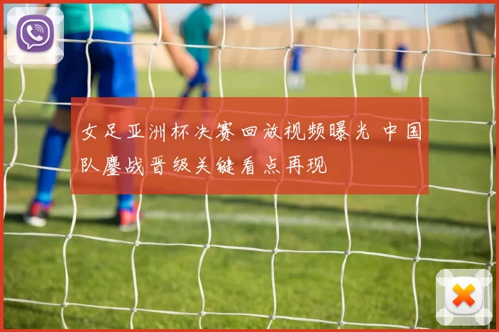 女足亚洲杯决赛回放视频曝光 中国队鏖战晋级关键看点再现