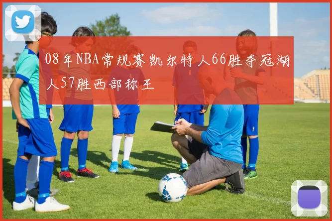 08年NBA常规赛凯尔特人66胜夺冠湖人57胜西部称王