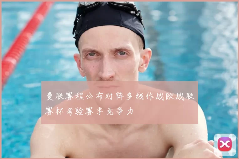 曼联赛程公布对阵多线作战欧战联赛杯考验赛季竞争力