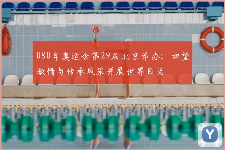 080年奥运会第29届北京举办:回望激情与传承风采并展世界目光