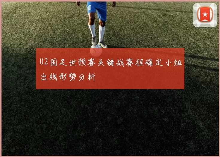 02国足世预赛关键战赛程确定小组出线形势分析