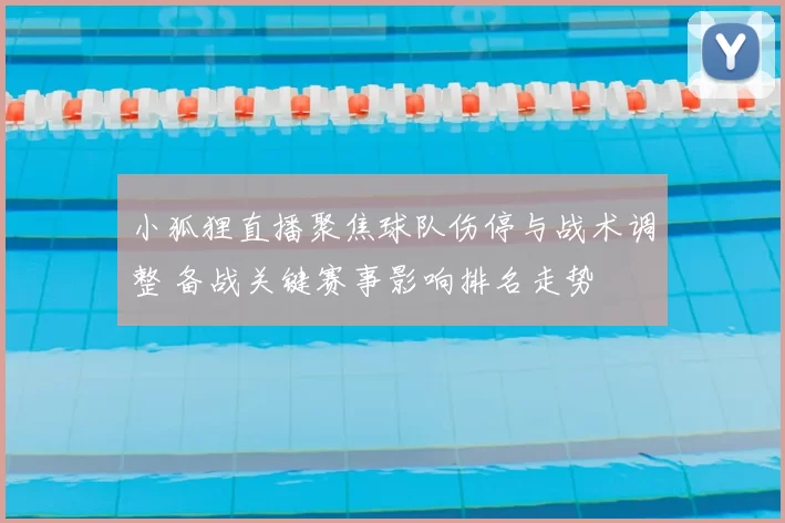 小狐狸直播聚焦球队伤停与战术调整 备战关键赛事影响排名走势