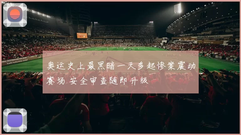 奥运史上最黑暗一天多起惨案震动赛场 安全审查随即升级