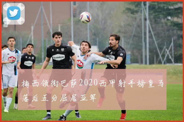 梅西领衔巴萨2020西甲射手榜皇马落后五分屈居亚军