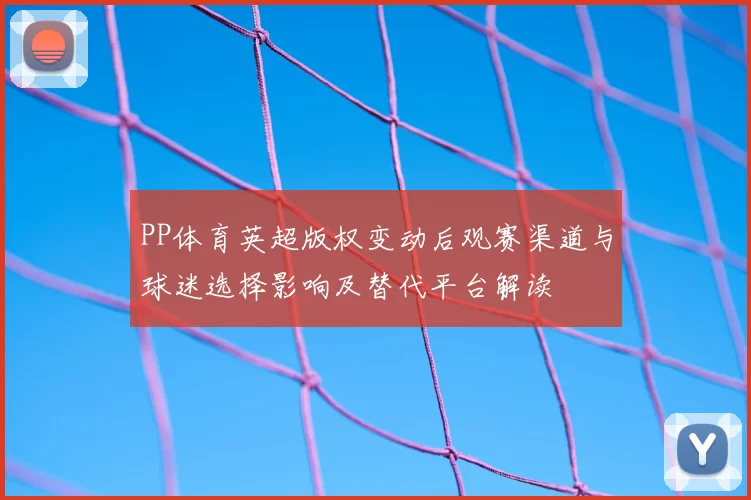 PP体育英超版权变动后观赛渠道与球迷选择影响及替代平台解读