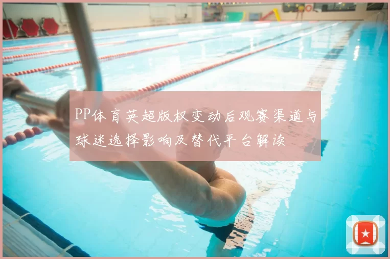 PP体育英超版权变动后观赛渠道与球迷选择影响及替代平台解读