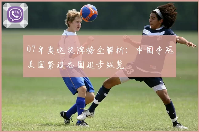 07年奥运奖牌榜全解析:中国夺冠美国紧追各国进步纵览