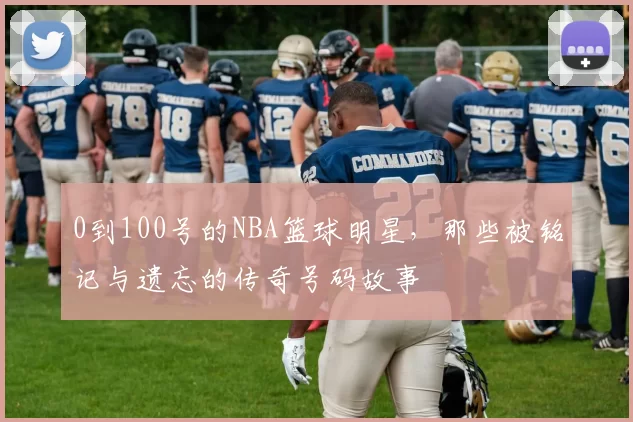0到100号的NBA篮球明星，那些被铭记与遗忘的传奇号码故事