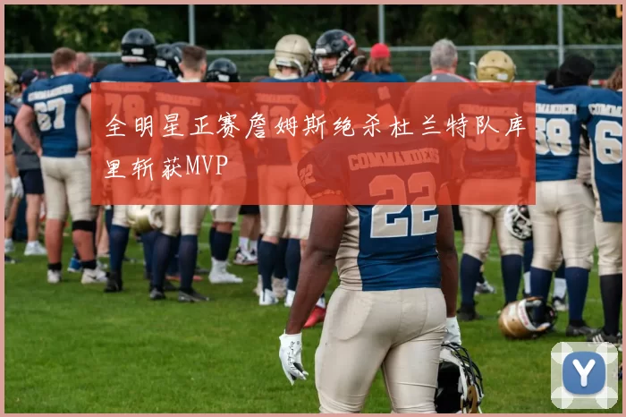 全明星正赛詹姆斯绝杀杜兰特队库里斩获MVP