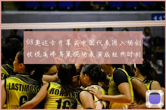 08奥运会开幕式中国代表团入场创收视高峰鸟巢现场表演成经典时刻