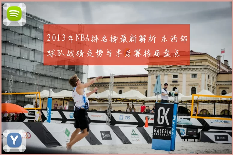 2013年NBA排名榜最新解析 东西部球队战绩走势与季后赛格局盘点