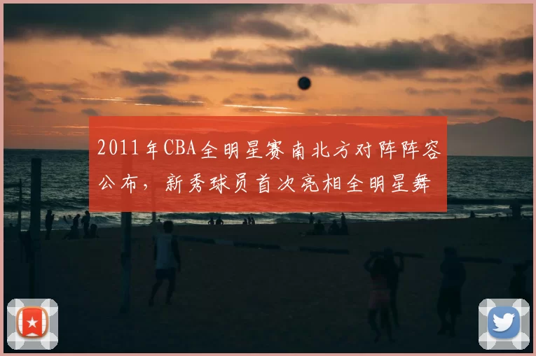 2011年CBA全明星赛南北方对阵阵容公布,新秀球员首次亮相全明星舞台
