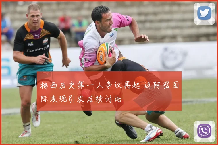 梅西历史第一人争议再起 迈阿密国际表现引发后续讨论