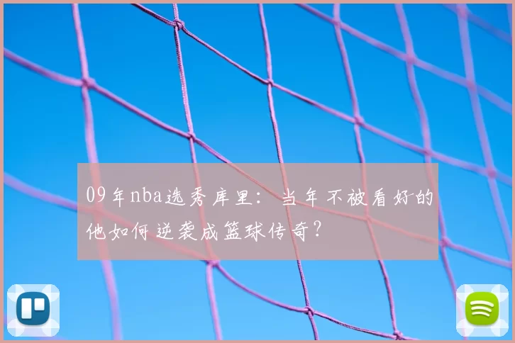 09年nba选秀库里:当年不被看好的他如何逆袭成篮球传奇?