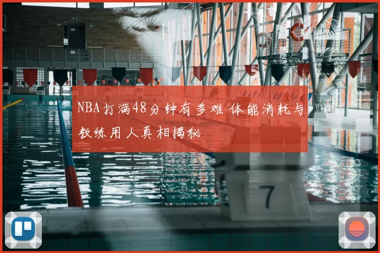 NBA打满48分钟有多难 体能消耗与教练用人真相揭秘