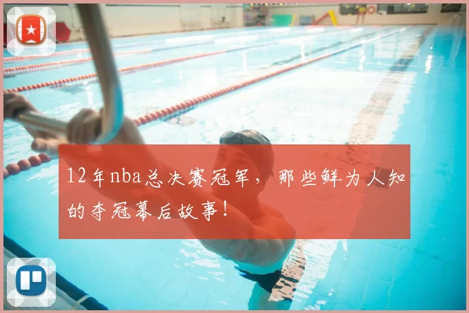 12年nba总决赛冠军，那些鲜为人知的夺冠幕后故事！