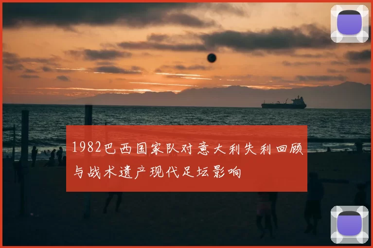 1982巴西国家队对意大利失利回顾与战术遗产现代足坛影响