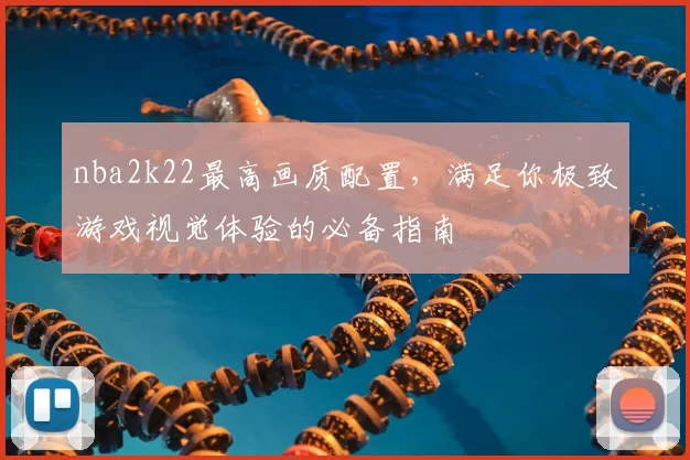 nba2k22最高画质配置，满足你极致游戏视觉体验的必备指南