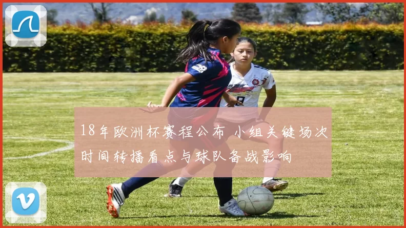 18年欧洲杯赛程公布 小组关键场次时间转播看点与球队备战影响