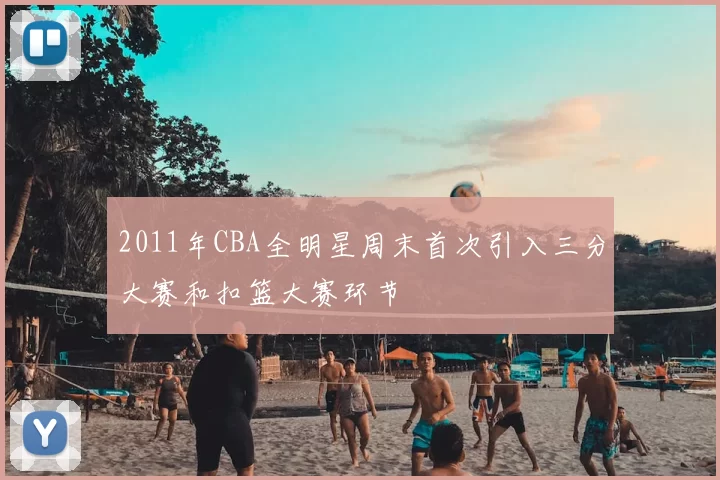 2011年CBA全明星周末首次引入三分大赛和扣篮大赛环节