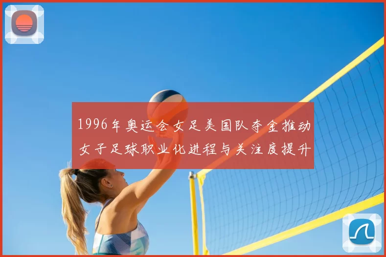 1996年奥运会女足美国队夺金推动女子足球职业化进程与关注度提升