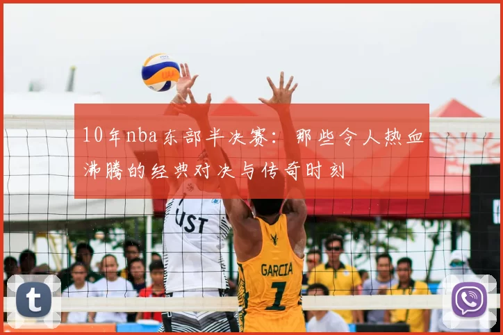 10年nba东部半决赛：那些令人热血沸腾的经典对决与传奇时刻