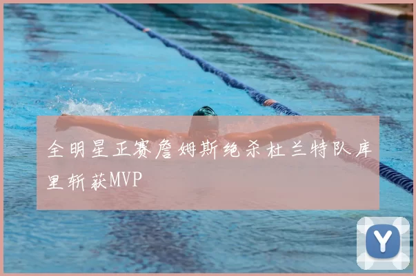 全明星正赛詹姆斯绝杀杜兰特队库里斩获MVP
