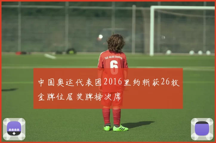 中国奥运代表团2016里约斩获26枚金牌位居奖牌榜次席