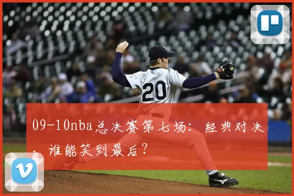09-10nba总决赛第七场：经典对决，谁能笑到最后？
