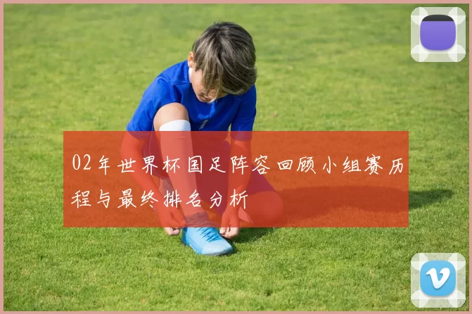 02年世界杯国足阵容回顾小组赛历程与最终排名分析