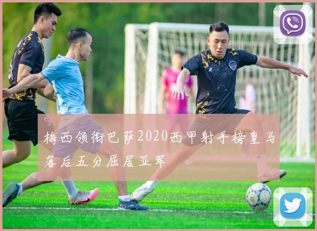 梅西领衔巴萨2020西甲射手榜皇马落后五分屈居亚军