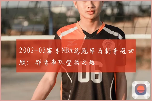2002-03赛季NBA总冠军马刺夺冠回顾:邓肯率队登顶之路