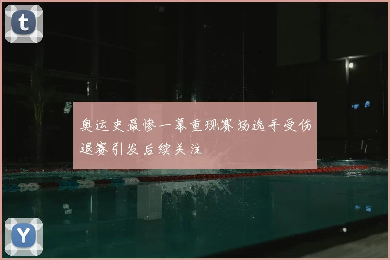 奥运史最惨一幕重现赛场选手受伤退赛引发后续关注
