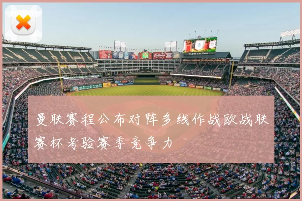 曼联赛程公布对阵多线作战欧战联赛杯考验赛季竞争力