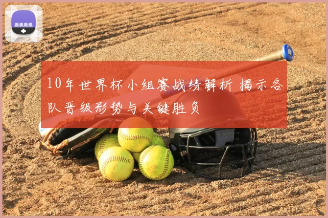 10年世界杯小组赛战绩解析 揭示各队晋级形势与关键胜负