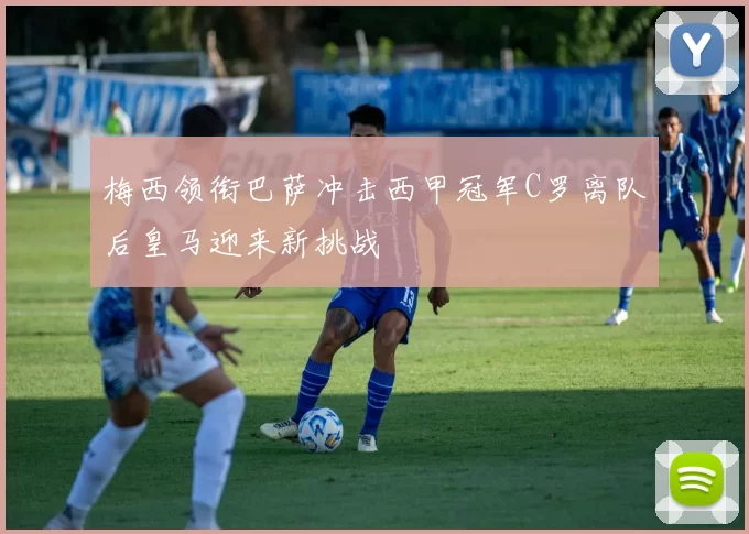 梅西领衔巴萨冲击西甲冠军C罗离队后皇马迎来新挑战