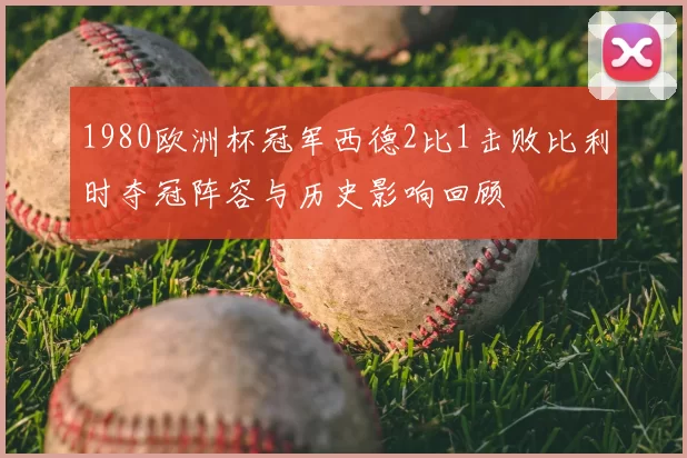 1980欧洲杯冠军西德2比1击败比利时夺冠阵容与历史影响回顾