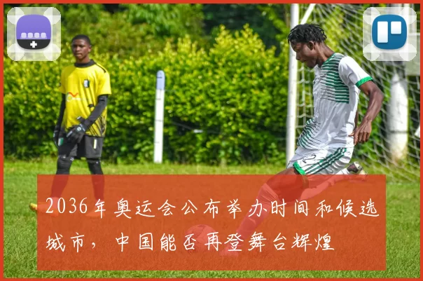 2036年奥运会公布举办时间和候选城市，中国能否再登舞台辉煌