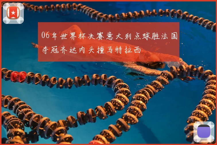 06年世界杯决赛意大利点球胜法国夺冠齐达内头撞马特拉西