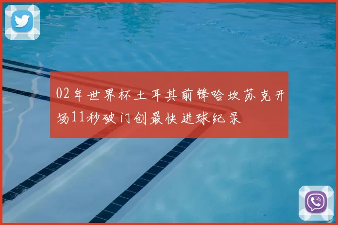 02年世界杯土耳其前锋哈坎苏克开场11秒破门创最快进球纪录