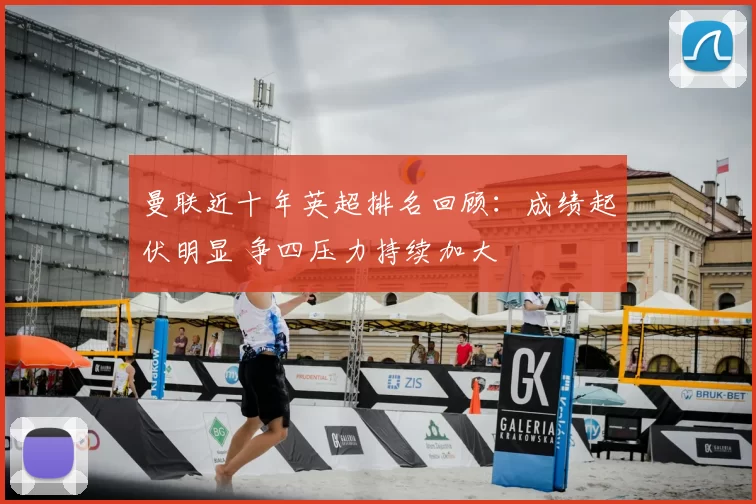 曼联近十年英超排名回顾：成绩起伏明显 争四压力持续加大