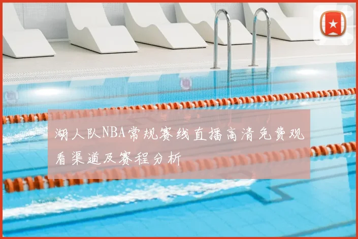 湖人队NBA常规赛线直播高清免费观看渠道及赛程分析