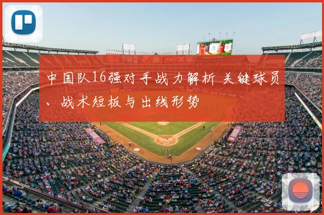 中国队16强对手战力解析 关键球员、战术短板与出线形势