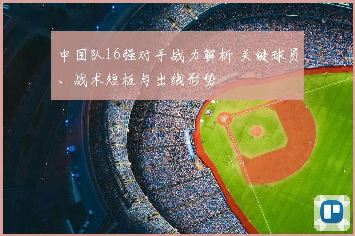 中国队16强对手战力解析 关键球员、战术短板与出线形势