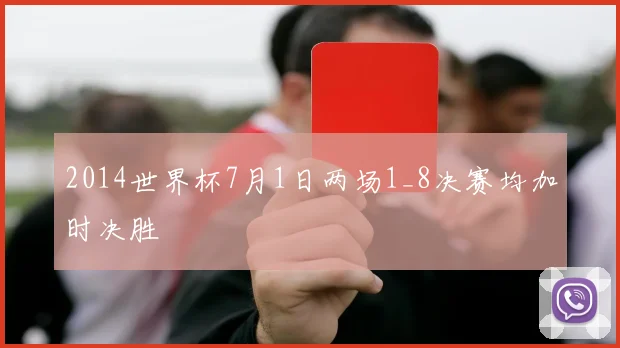 2014世界杯7月1日两场1_8决赛均加时决胜